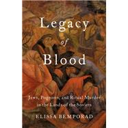 Legacy of Blood Jews, Pogroms, and Ritual Murder in the Lands of the Soviets by Bemporad, Elissa, 9780190466459