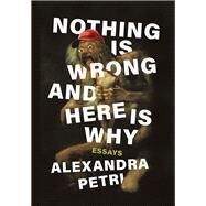 Nothing Is Wrong and Here Is Why Essays by Petri, Alexandra, 9781324006459