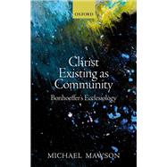 Christ Existing as Community Bonhoeffer's Ecclesiology by Mawson, Michael, 9780198826460