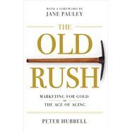 The Old Rush Marketing for Gold in the Age of Aging by Pauley, Jane; Hubbell, Peter, 9780985286460