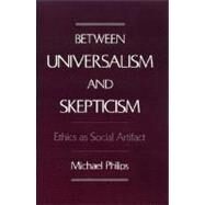 Between Universalism and Skepticism Ethics as Social Artifact by Philips, Michael, 9780195086461