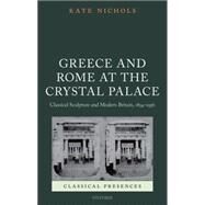 Greece and Rome at the Crystal Palace Classical Sculpture and Modern Britain, 1854-1936 by Nichols, Kate, 9780199596461