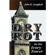 Dry Rot in the Ivory Tower A Case for Fumigation, Ventilation, and Renewal of the Academic Sanctuary by Campbell, John R., 9780761816461