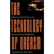 The Technology of Orgasm: Hysteria, the Vibrator, and Women's Sexual Satisfaction by Maines, Rachel P., 9780801866463