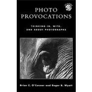 Photo Provocations Thinking In, With, and About Photographs by O'Connor, Brian C.; Wyatt, Roger B., 9780810846463