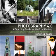 Photography 4.0: A Teaching Guide for the 21st Century: Educators Share Thoughts and Assignments by Bogre; Michelle, 9781138776463