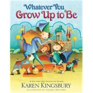 Whatever You Grow Up to Be by Kingsbury, Karen; Docampo, Valeria, 9780310716464