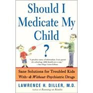 Should I Medicate My Child? Sane Solutions For Troubled Kids With-and Without-psychiatric Drugs by Diller, Lawrence, 9780465016464