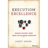 Execution Excellence Making Strategy Work Using the Balanced Scorecard by Anand, Sanjiv, 9781119196464