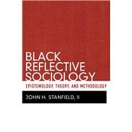Black Reflective Sociology: Epistemology, Theory, and Methodology by Stanfield II,John H, 9781598746464