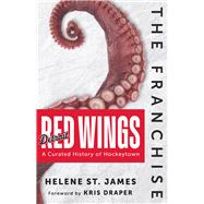 The Franchise: Detroit Red Wings A Curated History of the Red Wings by St. James, Helene, 9781637276464