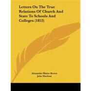 Letters on the True Relations of Church and State to Schools and Colleges by Brown, Alexander Blaine; MacLean, John; Hope, Matthew Boyd, 9781104236465