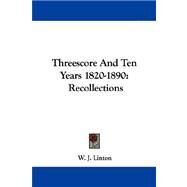 Threescore and Ten Years 1820-1890 : Recollections by Linton, W. J., 9781430496465