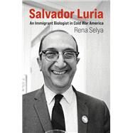 Salvador Luria An Immigrant Biologist in Cold War America by Selya, Rena, 9780262046466
