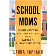School Moms Parent Activism, Partisan Politics, and the Battle for Public Education by Pappano, Laura, 9780807016466