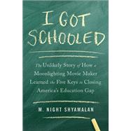 I Got Schooled The Unlikely Story of How a Moonlighting Movie Maker Learned the Five Keys to Closing America's Education Gap by Shyamalan, M. Night, 9781476716466
