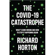 The COVID-19 Catastrophe What's Gone Wrong and How to Stop It Happening Again by Horton, Richard, 9781509546466