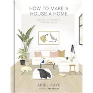 How to Make a House a Home Creating a Purposeful, Personal Space by Kaye, Ariel, 9781984826466
