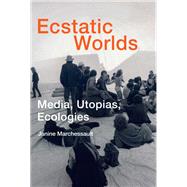 Ecstatic Worlds Media, Utopias, Ecologies by Marchessault, Janine, 9780262036467
