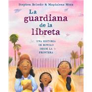 La guardiana de la libreta Una historia de bondad desde la frontera by Briseo, Stephen; Mora, Magdalena; Orozco, Polo, 9780593486467
