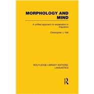 Morphology and Mind: A Unified Approach to Explanation in Linguistics by Hall; Christopher J., 9781138976467