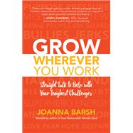 Grow Wherever You Work: Straight Talk to Help with Your Toughest Challenges by Barsh, Joanna, 9781260026467