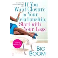 If You Want Closure in Your Relationship, Start with Your Legs A Guide to Understanding Men by Boom, Big, 9781416546467
