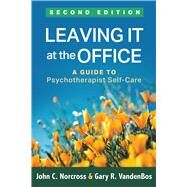 Leaving It at the Office A Guide to Psychotherapist Self-Care by Norcross, John C.; VandenBos, Gary R., 9781462536467