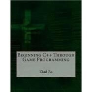 Beginning C++ Through Game Programming by Ba, Ziad A., 9781505336467