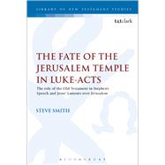 The Fate of the Jerusalem Temple in Luke-Acts An Intertextual Approach to Jesus' Laments Over Jerusalem and Stephen's Speech by Smith, Steve; Keith, Chris, 9780567666468