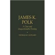James K. Polk A Clear and Unquestionable Destiny by Leonard, Thomas M., 9780842026468