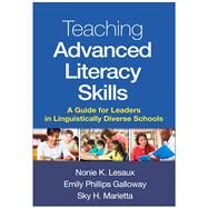 Teaching Advanced Literacy Skills A Guide for Leaders in Linguistically Diverse Schools by Lesaux, Nonie K.; Galloway, Emily Phillips; Marietta, Sky H., 9781462526468