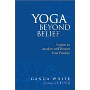 Yoga Beyond Belief Insights to Awaken and Deepen Your Practice by White, Ganga; Sting; Schlenz, Mark, 9781556436468