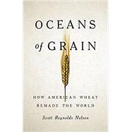 Oceans of Grain How American Wheat Remade the World by Nelson, Scott Reynolds, 9781541646469