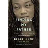 Finding My Father: How the Gospel Heals the Pain of Fatherlessness by Linne, Blair (Author) , Dever, Mark (Foreword by), 9781784986469