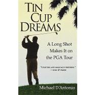 Tin Cup Dreams A Long Shot Makes It on the PGA Tour by D'Antonio, Michael, 9780786886470