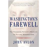 Washington's Farewell The Founding Father's Warning to Future Generations by Avlon, John, 9781476746470