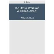The Classic Works of William A. Alcott by Alcott, William A., 9781502306470