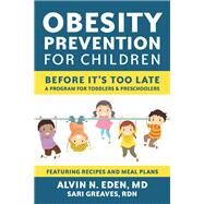 Obesity Prevention for Children Before It's Too Late: A Program for Toddlers & Preschoolers by Eden, Alvin; Greaves, Sari, 9781578266470