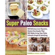 Super Paleo Snacks 100 Delicious Low-Glycemic, Gluten-Free Snacks That Will Make Living Your Paleo Lifestyle Simple & Satisfying by Voigt, Landria, 9781592336470