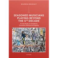 Seasoned Musicians Playing Beyond the 5th Decade A Case Study on Symphony Orchestra Lifestyle and Ageing by Brodsky, Warren, 9780198956471