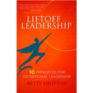 LiftOff Leadership 10 Principles for Exceptional Leadership by Shotton, Betty, 9780825306471
