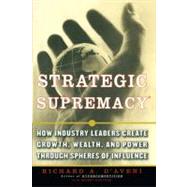 Strategic Supremacy How Industry Leaders Create Growth, Wealth, and Power through Spheres of Influence by D'aveni, Richard A., 9781416576471