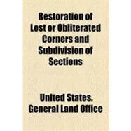Restoration of Lost or Obliterated Corners and Subdivision of Sections by United States General Land Office, 9781458846471