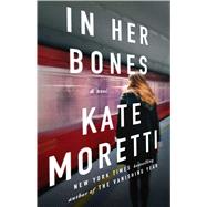 In Her Bones A Novel by Moretti, Kate, 9781501166471