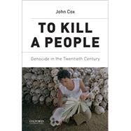 To Kill A People Genocide in the Twentieth Century by Cox, John, 9780190236472