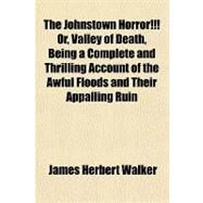 The Johnstown Horror!!! Or, Valley of Death, Being a Complete and Thrilling Account of the Awful Floods and Their Appalling Ruin by Walker, James Herbert, 9781153806473