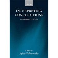 Interpreting Constitutions A Comparative Study by Goldsworthy, Jeffrey, 9780199226474