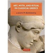 Art, Myth, and Ritual in Classical Greece by Judith M. Barringer, 9780521646475
