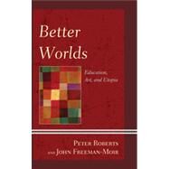 Better Worlds Education, Art, and Utopia by Roberts, Peter; Freeman-Moir, John, 9780739166475